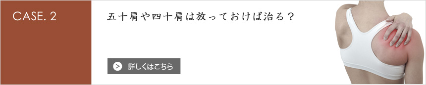 [CASE.2] 五十肩や四十肩は放っておけば治る？