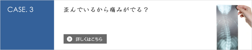 [CASE.3] 歪んでいるから痛みがでる？