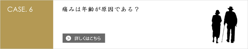 [CASE.6] 痛みは年齢が原因である？